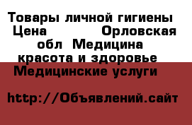 Товары личной гигиены › Цена ­ 1 000 - Орловская обл. Медицина, красота и здоровье » Медицинские услуги   